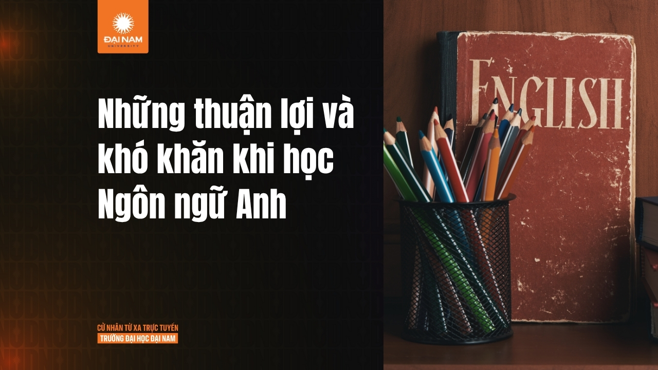 Học Ngôn ngữ Anh có khó không? Những thuận lợi và khó khăn khi học Ngôn ngữ Anh